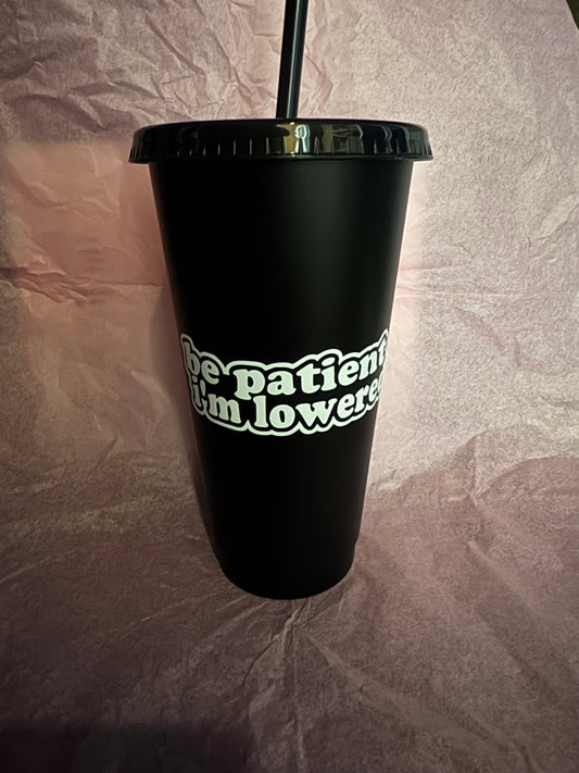 Be Patient I’m Lowered 24oz Cold Cup